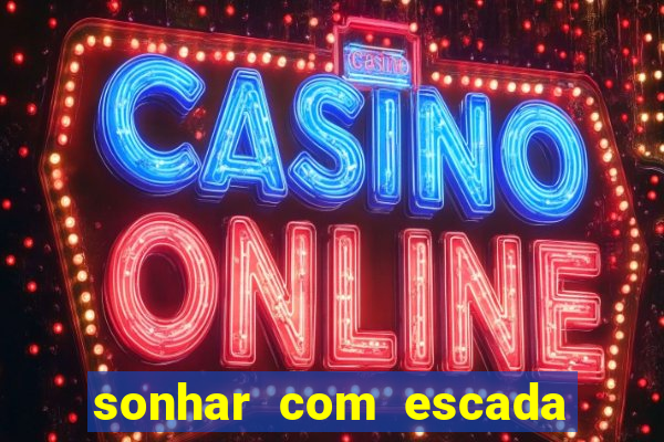 sonhar com escada no jogo do bicho