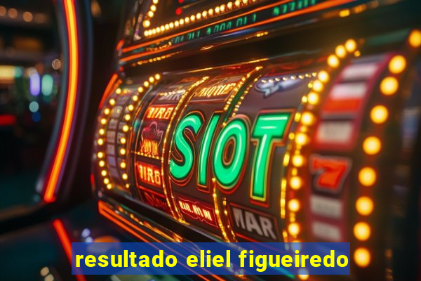 resultado eliel figueiredo