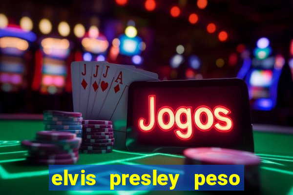 elvis presley peso e altura