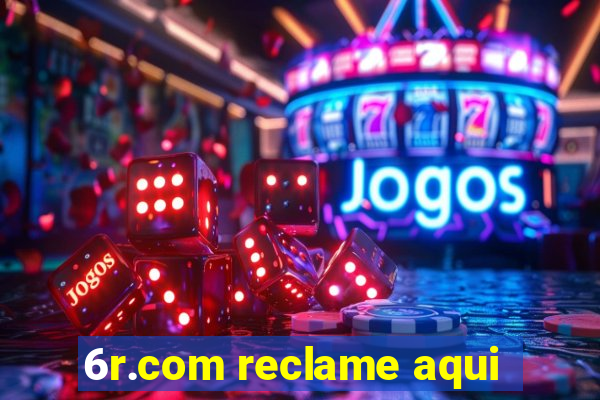 6r.com reclame aqui