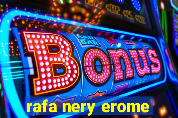 rafa nery erome