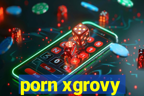porn xgrovy