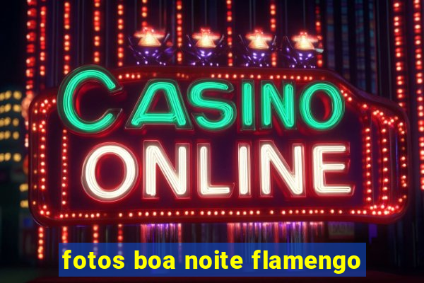 fotos boa noite flamengo