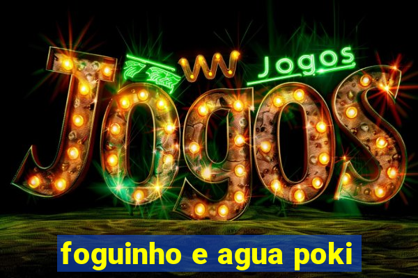 foguinho e agua poki