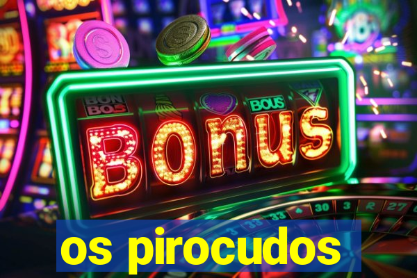os pirocudos