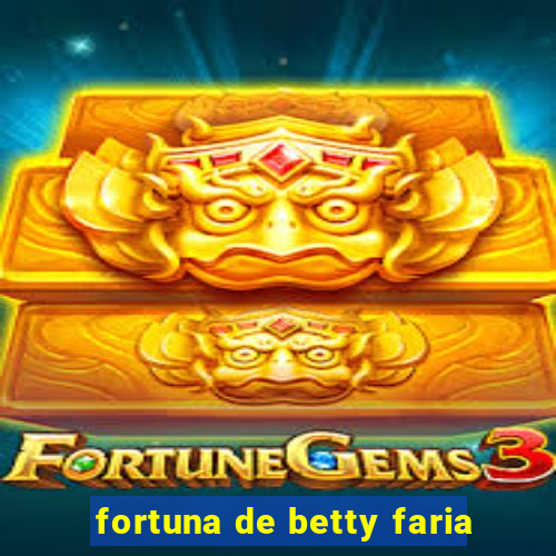 fortuna de betty faria