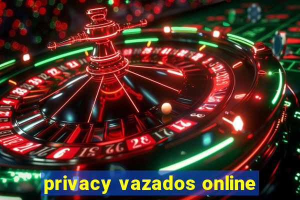 privacy vazados online