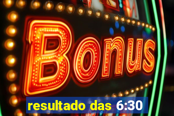 resultado das 6:30