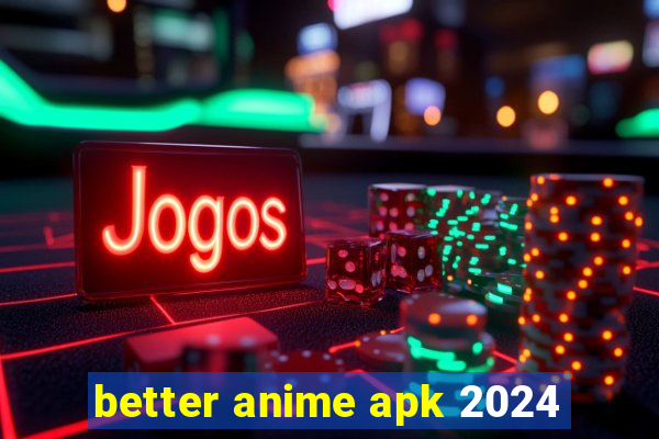 better anime apk 2024