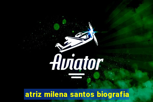 atriz milena santos biografia