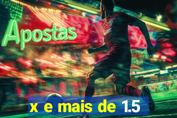 x e mais de 1.5